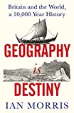 Geography Is Destiny: Britains Place in the World, a 10,000 Year History Geography Is Destiny: Britains Place in the World, a 10,000 Year History