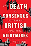 The Death of
  Consensus: 100 Years of British Political Nightmares