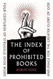 Index of Prohibited Books: Four Centuries of Struggle Over Word and Image for the Greater Glory of God