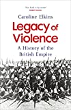 Legacy of Violence: A History of the British Empire Legacy of Violence: A History of the British Empire