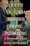 Queen Victoria and Her Prime Ministers: A Personal History