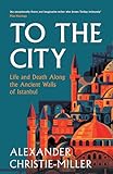 To the City: Life and Death Along the Ancient Walls of Istanbul