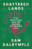 Shattered Lands: Five Partitions and the Making of Modern Asia Shattered Lands: Five Partitions and the Making of Modern Asia