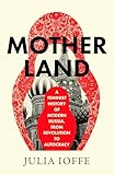 Motherland: A Feminist History of Modern Russia, from Revolution to Autocracy