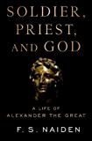 Soldier, Priest, and God: A Life of Alexander the Great