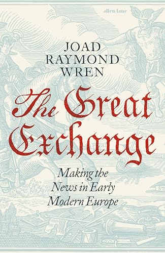 The Great Exchange: Making the News in Early Modern Europe The Great Exchange: Making the News in Early Modern Europe