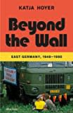 Beyond the Wall: A History of East Germany, 1949-1990