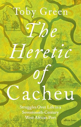 The Heretic of Cacheu: Struggles Over Life in a Seventeenth-Century West African Port The Heretic of Cacheu: Struggles Over Life in a Seventeenth-Century West African Port
