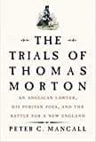 The Trials of Thomas Morton: An Anglican Lawyer, His Puritan Foes, and the Battle for a New England The Trials of Thomas Morton: An Anglican Lawyer, His Puritan Foes, and the Battle for a New England