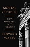 Mortal Republic: How Rome Fell into Tyranny Mortal Republic: How Rome Fell into Tyranny