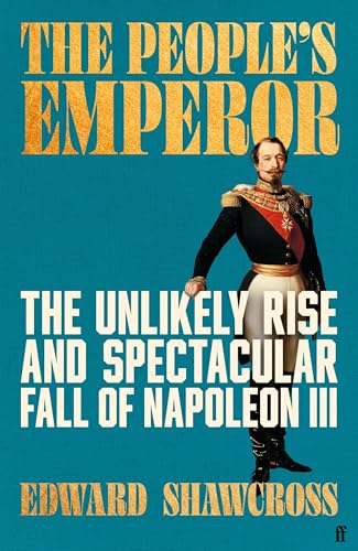 The People's Emperor: The Unlikely Rise and Spectacular Fall of Napoleon III