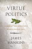 Virtue Politics: Soulcraft and Statecraft in Renaissance Italy Virtue Politics: Soulcraft and Statecraft in Renaissance Italy