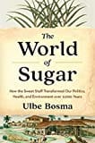 The World of Sugar: How the Sweet Stuff Transformed Our Politics, Health, and Environment Over 2,000 Years