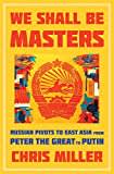 We Shall Be Masters: Russian Pivots to East Asia from Peter the Great to Putin