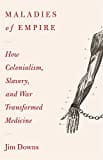 Maladies of Empire: How Colonialism, Slavery, and War Transformed Medicine