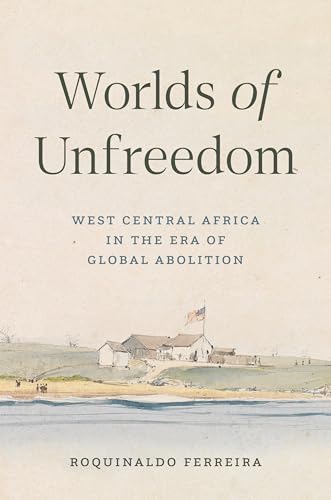 Worlds of Unfreedom: West Central Africa in the Era of Global Abolition Worlds of Unfreedom: West Central Africa in the Era of Global Abolition