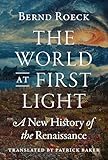 The World at First Light: A New History of the Renaissance The World at First Light: A New History of the Renaissance