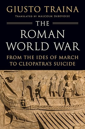 The Roman World War: From the Ides of March to Cleopatra’s Suicide