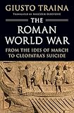 The Roman World War: From the Ides of March to Cleopatra’s Suicide