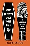 What to Expect When You're Dead: An Ancient Tour of Death and the Afterlife