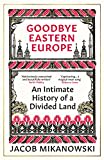 Goodbye, Eastern Europe: An Intimate History of a Divided Land