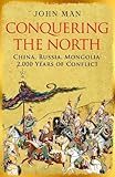 Conquering the North: China, Russia, Mongolia: 2,000 Years of Conflict Conquering the North: China, Russia, Mongolia: 2,000 Years of Conflict