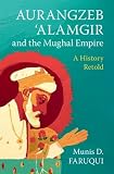 Aurangzeb 'Alamgir and the Mughal Empire: A History Retold