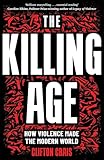 The Killing Age: How Violence Made the Modern World
