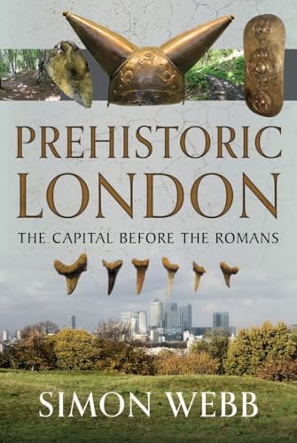 Prehistoric London: The Capital Before the Romans Prehistoric London: The Capital Before the Romans