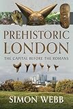 Prehistoric London: The Capital Before the Romans Prehistoric London: The Capital Before the Romans