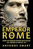Emperor of Rome: How the Roman Empire Was Ruled (30 BCE to 476 CE)