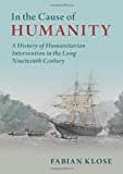 In the Cause of Humanity: A History of Humanitarian Intervention in the Long Nineteenth Century