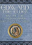 Edward the Elder: King of the Anglo-Saxons, Forgotten Son of Alfred Edward the Elder: King of the Anglo-Saxons, Forgotten Son of Alfred