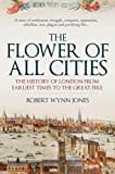The Flower of All Cities: The History of London from Earliest Times to the Great Fire The Flower of All Cities: The History of London from Earliest Times to the Great Fire