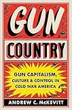 Gun Country: Gun Capitalism, Culture, and Control in Cold War America