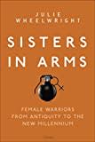 Sisters in Arms: Female warriors from antiquity to the new millennium Sisters in Arms: Female warriors from antiquity to the new millennium