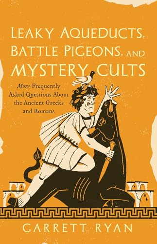 Leaky Aqueducts, Battle Pigeons, and Mystery Cults: More Frequently Asked Questions About the Ancient Greeks and Romans