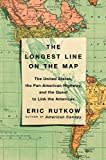 The Longest Line on the Map: The United States, the Pan-American Highway, and the Quest to Link the Americas The Longest Line on the Map: The United States, the Pan-American Highway, and the Quest to Link the Americas