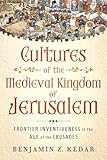 Cultures of the Medieval Kingdom of Jerusalem: Frontier Inventiveness in the Age of the Crusades