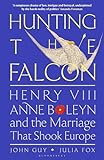 Hunting the Falcon: Henry VIII, Anne Boleyn and the Marriage That Shook Europe