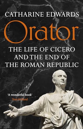 Orator: The Life of Cicero and the End of the Roman Republic