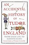 An Accidental History of Tudor England: From Daily Life to Sudden Death An Accidental History of Tudor England: From Daily Life to Sudden Death