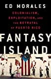 Fantasy Island: Colonialism, Exploitation, and the Betrayal of Puerto Rico Fantasy Island: Colonialism, Exploitation, and the Betrayal of Puerto Rico