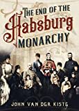 The End of the Habsburgs: The Decline and Fall of the Austrian Monarchy The End of the Habsburgs: The Decline and Fall of the Austrian Monarchy
