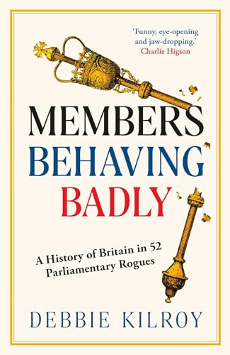 Members Behaving Badly: A History of Britain in 52 Parliamentary Rogues