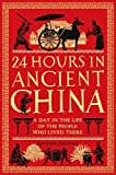 24 Hours in Ancient China: A Day in the Life of the People Who Lived There (24 Hours in Ancient History)