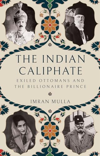 The Indian Caliphate: Exiled Ottomans and the Billionaire Prince