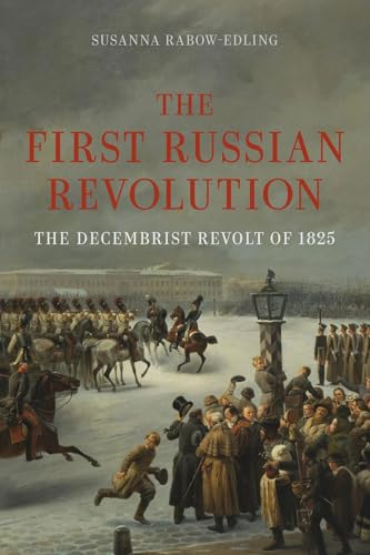 The First Russian Revolution: The Decembrist Revolt Of 1825 The First Russian Revolution: The Decembrist Revolt Of 1825