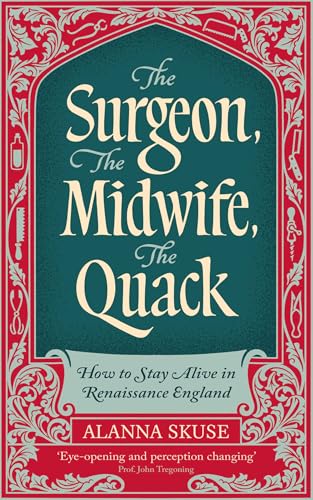 The Surgeon, The Midwife, The Quack: How to Stay Alive in Renaissance England