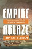 Empire Ablaze: The American Revolution and the Atlantic Working Class